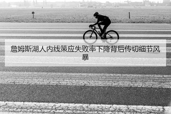 詹姆斯湖人内线策应失败率下降背后传切细节风暴