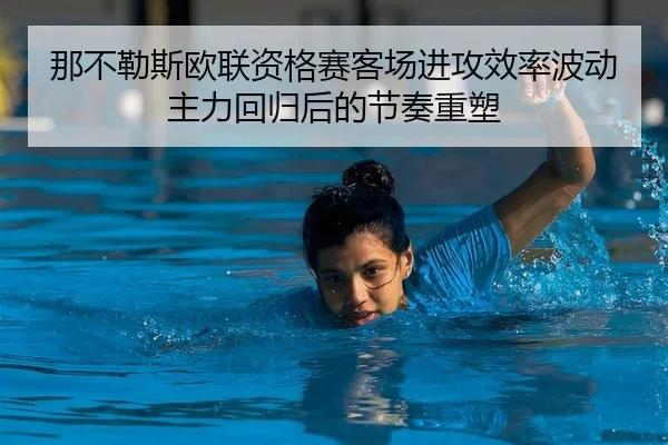 那不勒斯欧联资格赛客场进攻效率波动主力回归后的节奏重塑